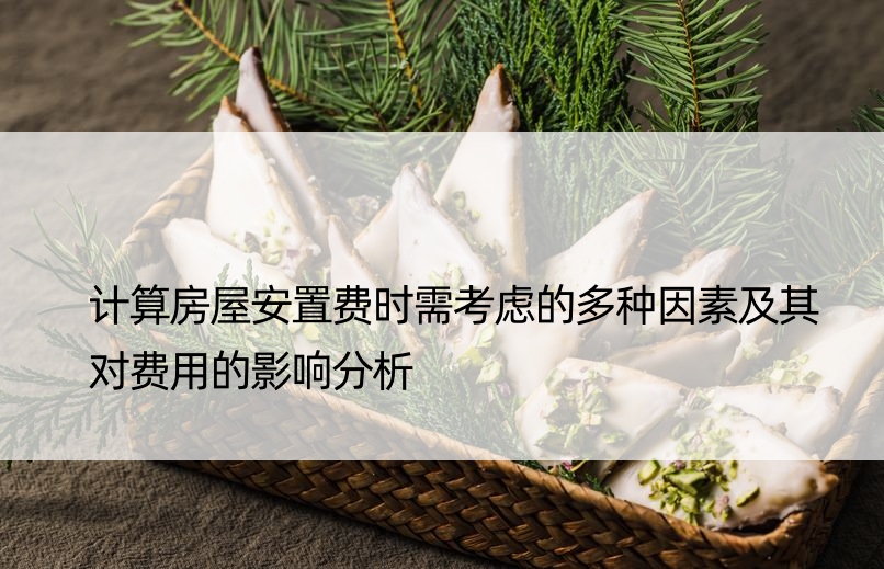 计算房屋安置费时需考虑的多种因素及其对费用的影响分析