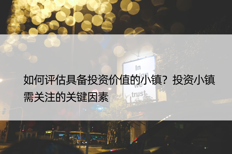 如何评估具备投资价值的小镇？投资小镇需关注的关键因素