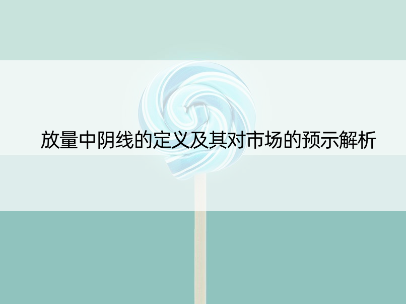 放量中阴线的定义及其对市场的预示解析