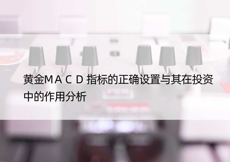 黄金MACD指标的正确设置与其在投资中的作用分析