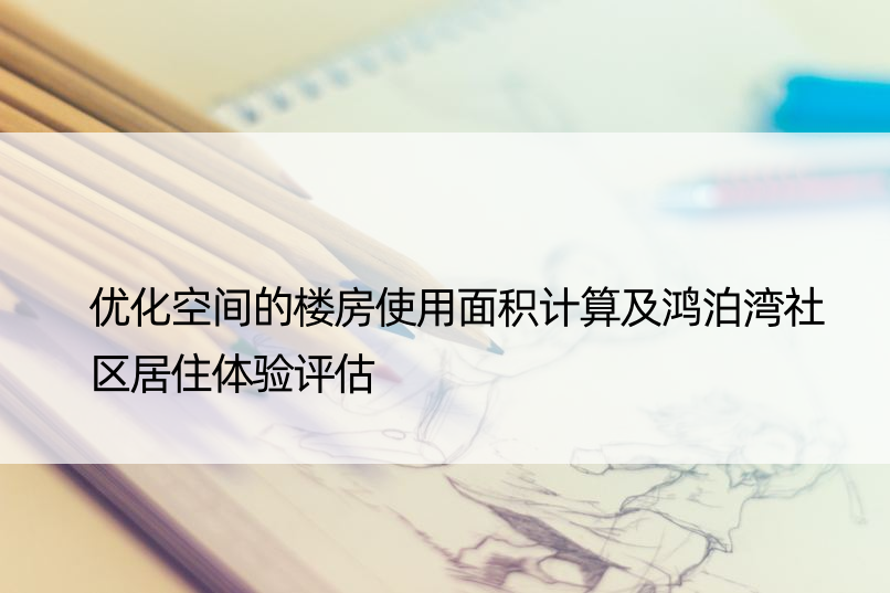 优化空间的楼房使用面积计算及鸿泊湾社区居住体验评估