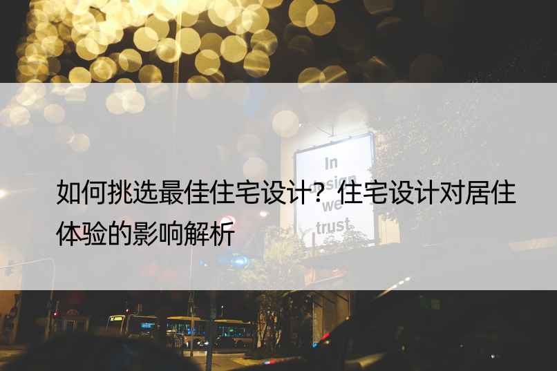 如何挑选更佳住宅设计？住宅设计对居住体验的影响解析