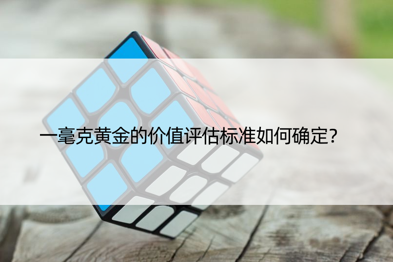 一毫克黄金的价值评估标准如何确定？