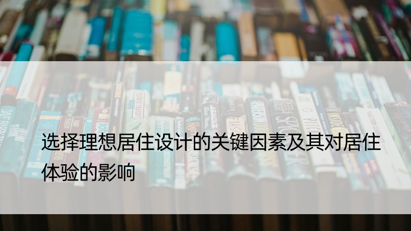 选择理想居住设计的关键因素及其对居住体验的影响