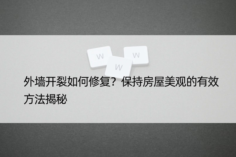 外墙开裂如何修复？保持房屋美观的有效方法揭秘