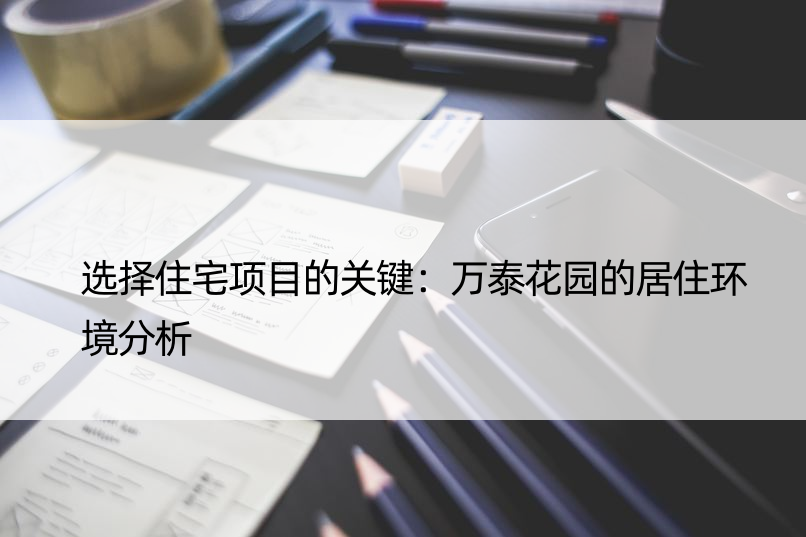 选择住宅项目的关键：万泰花园的居住环境分析