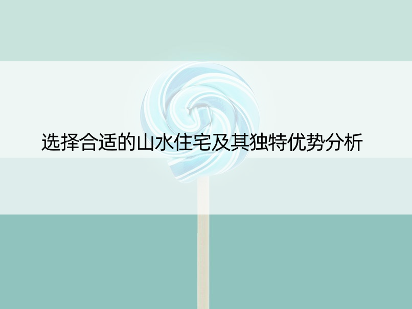 选择合适的山水住宅及其独特优势分析