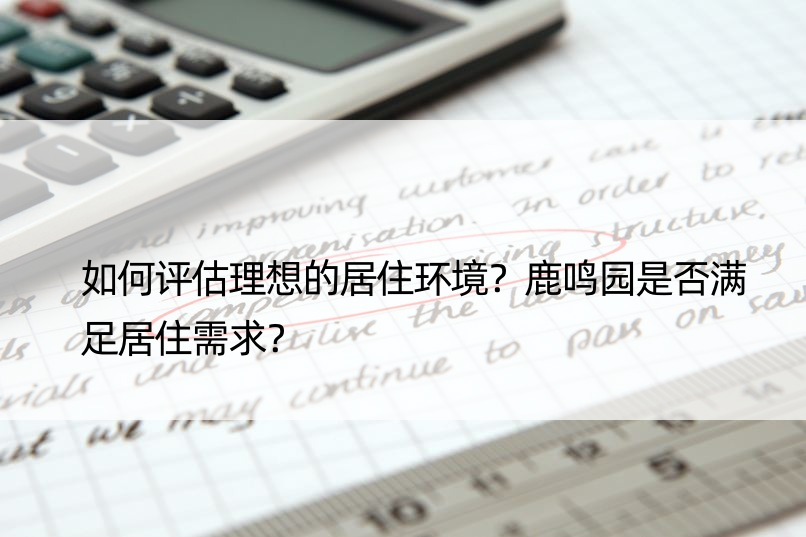 如何评估理想的居住环境？鹿鸣园是否满足居住需求？