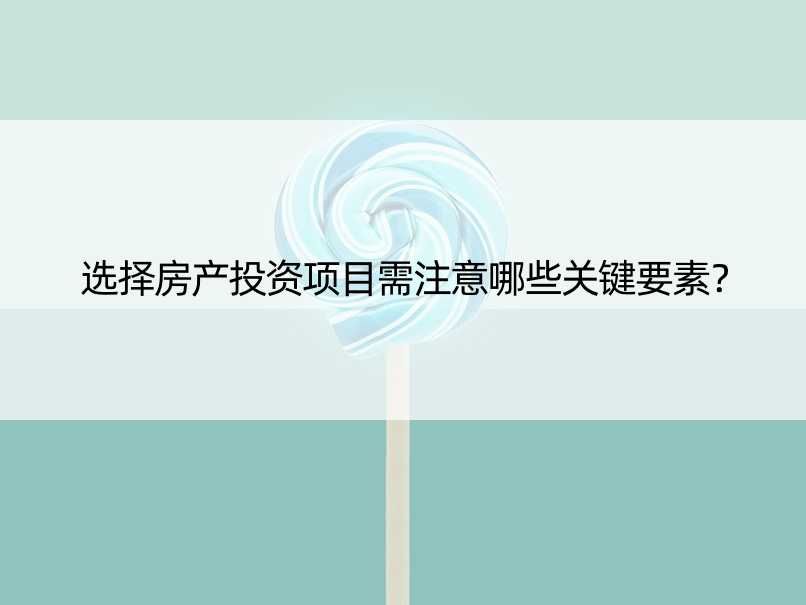 选择房产投资项目需注意哪些关键要素？