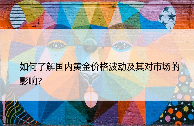 如何了解国内黄金价格波动及其对市场的影响？