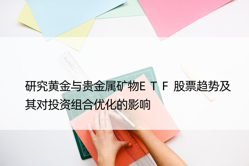 研究黄金与贵金属矿物ETF股票趋势及其对投资组合优化的影响