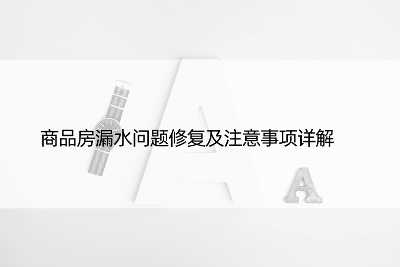 商品房漏水问题修复及注意事项详解