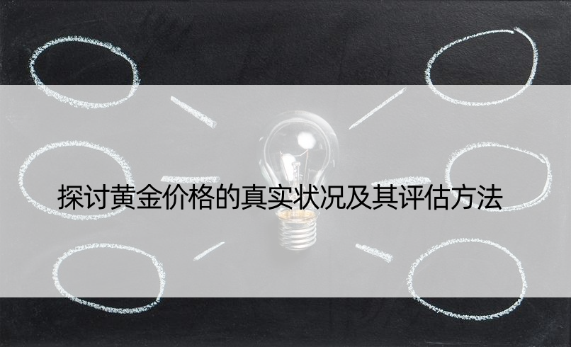 探讨黄金价格的真实状况及其评估方法