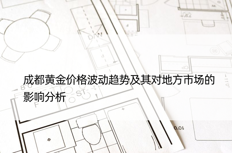 成都黄金价格波动趋势及其对地方市场的影响分析