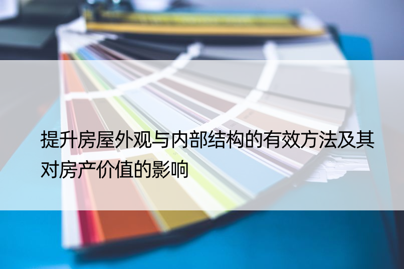 提升房屋外观与内部结构的有效方法及其对房产价值的影响