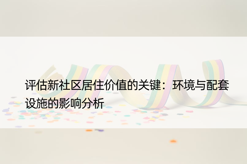 评估新社区居住价值的关键：环境与配套设施的影响分析