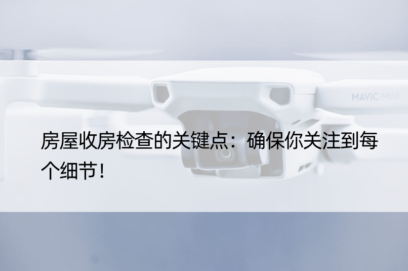 房屋收房检查的关键点：确保你关注到每个细节！