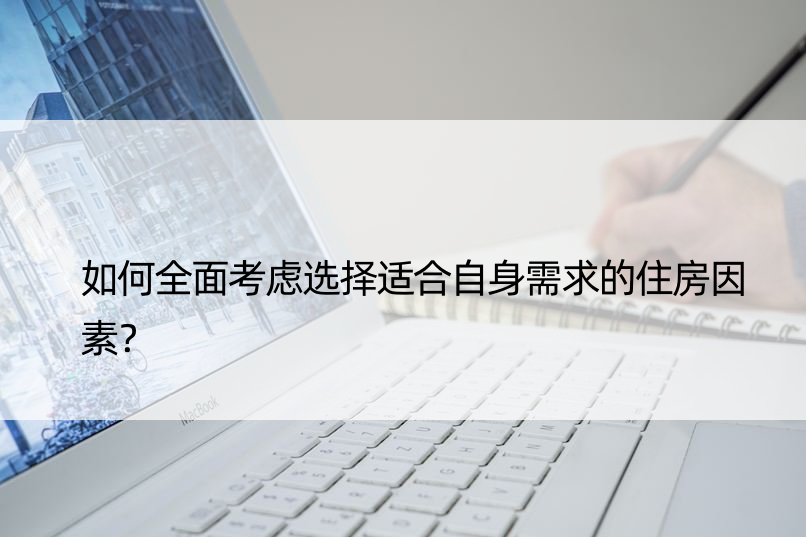 如何全面考虑选择适合自身需求的住房因素？