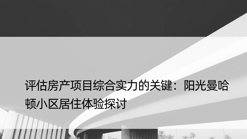 评估房产项目综合实力的关键：阳光曼哈顿小区居住体验探讨