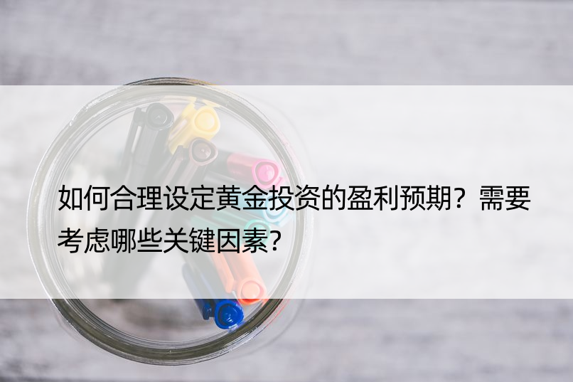 如何合理设定黄金投资的盈利预期？需要考虑哪些关键因素？