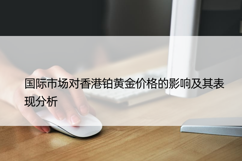 国际市场对香港铂黄金价格的影响及其表现分析