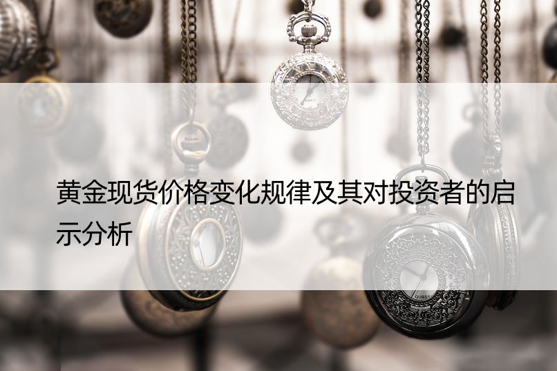 黄金现货价格变化规律及其对投资者的启示分析