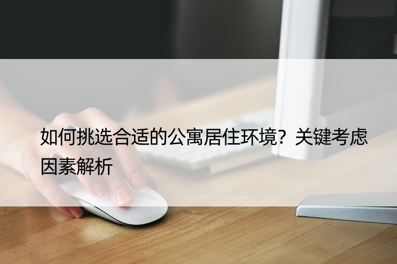 如何挑选合适的公寓居住环境？关键考虑因素解析