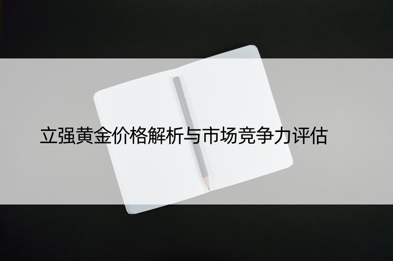 立强黄金价格解析与市场竞争力评估