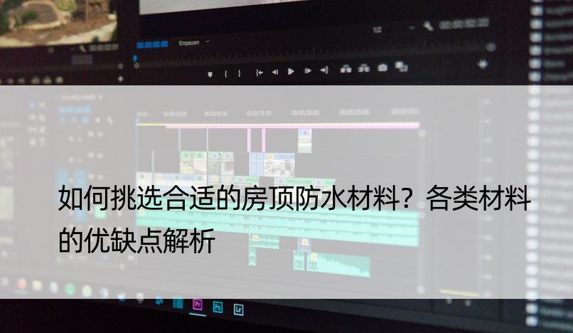 如何挑选合适的房顶防水材料？各类材料的优缺点解析