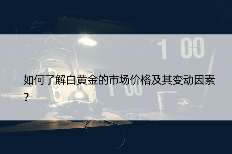 如何了解白黄金的市场价格及其变动因素？