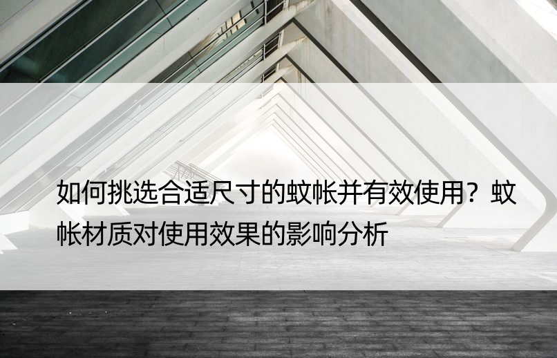 如何挑选合适尺寸的蚊帐并有效使用？蚊帐材质对使用效果的影响分析