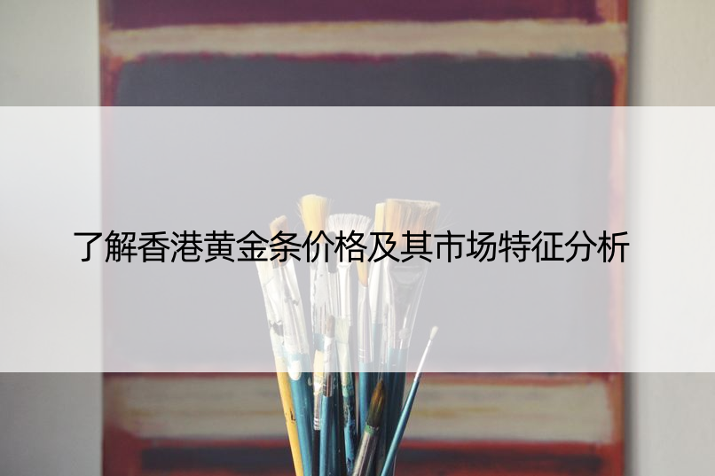 了解香港黄金条价格及其市场特征分析