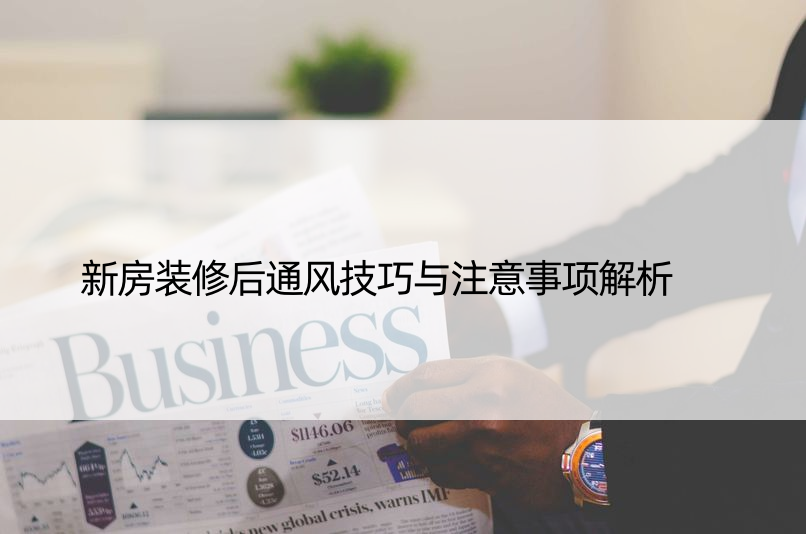 新房装修后通风技巧与注意事项解析