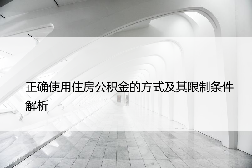 正确使用住房公积金的方式及其限制条件解析