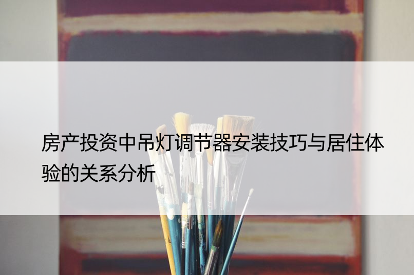 房产投资中吊灯调节器安装技巧与居住体验的关系分析