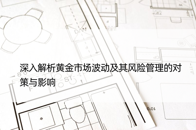 深入解析黄金市场波动及其风险管理的对策与影响