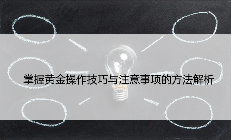 掌握黄金操作技巧与注意事项的方法解析