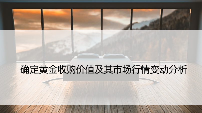 确定黄金收购价值及其市场行情变动分析