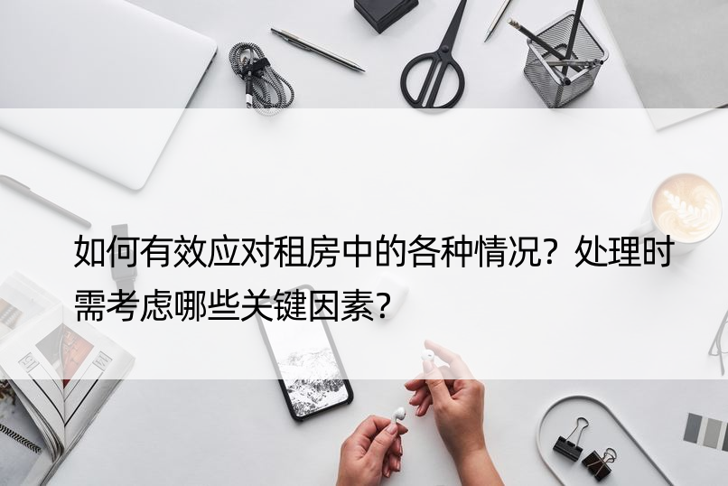 如何有效应对租房中的各种情况？处理时需考虑哪些关键因素？