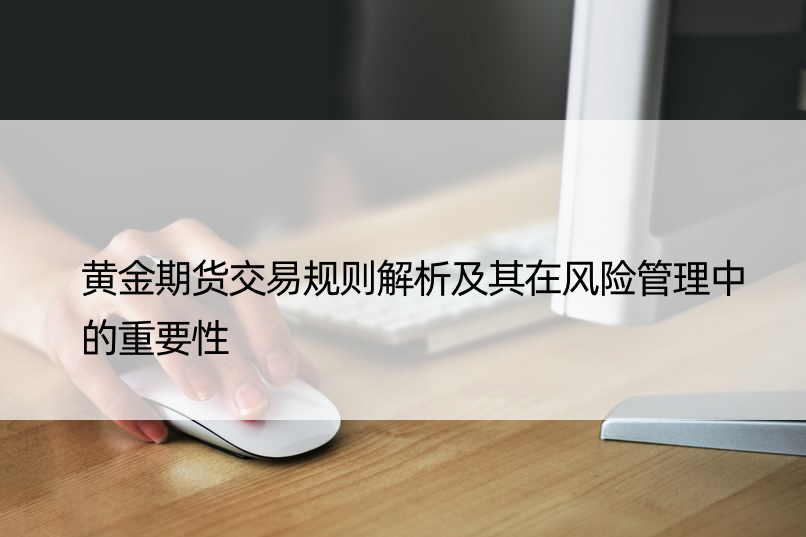 黄金期货交易规则解析及其在风险管理中的重要性