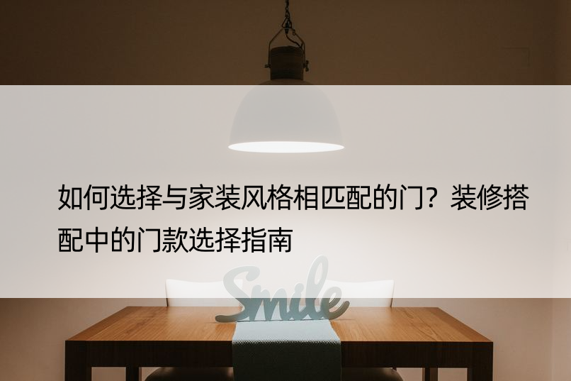 如何选择与家装风格相匹配的门？装修搭配中的门款选择指南