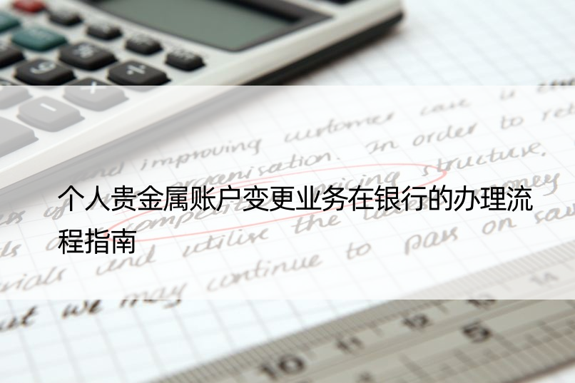 个人贵金属账户变更业务在银行的办理流程指南