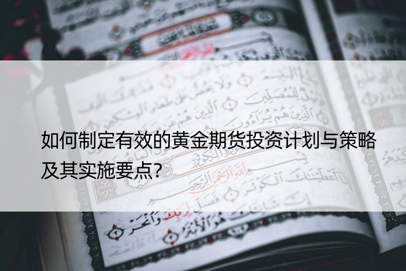 如何制定有效的黄金期货投资计划与策略及其实施要点？