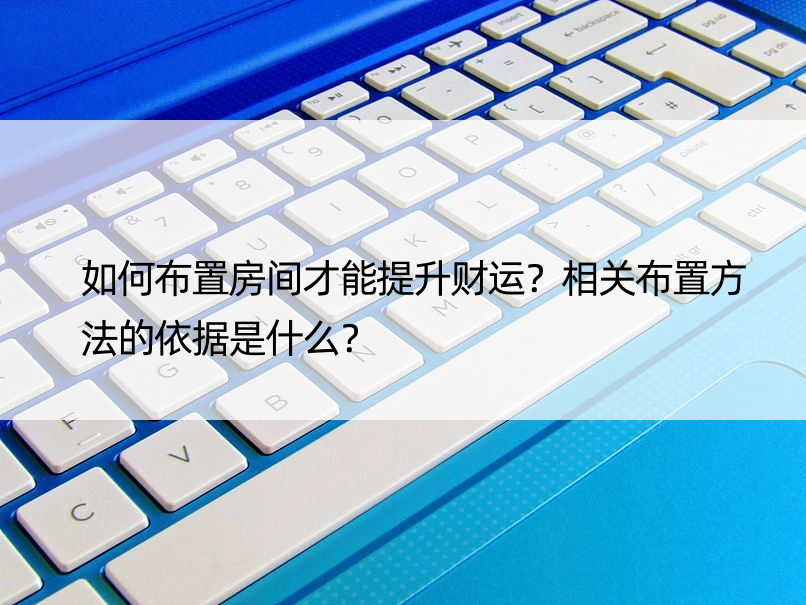 如何布置房间才能提升财运？相关布置方法的依据是什么？