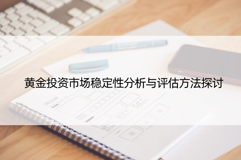 黄金投资市场稳定性分析与评估方法探讨