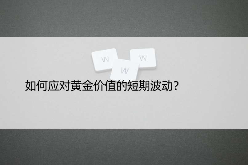 如何应对黄金价值的短期波动？