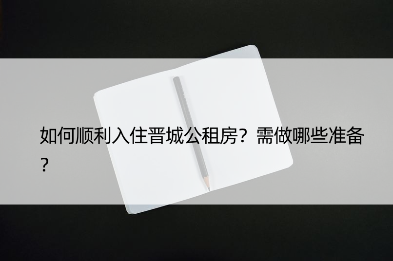 如何顺利入住晋城公租房？需做哪些准备？