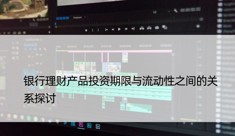 银行理财产品投资期限与流动性之间的关系探讨