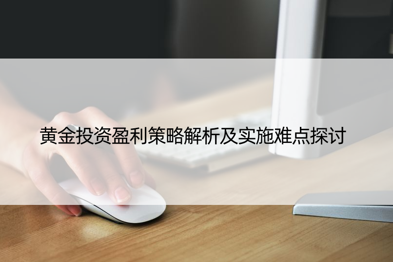 黄金投资盈利策略解析及实施难点探讨