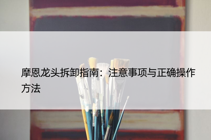 摩恩龙头拆卸指南：注意事项与正确操作方法